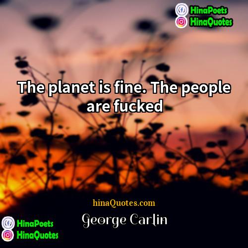 George Carlin Quotes | The planet is fine. The people are
